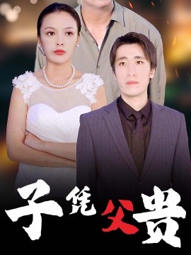 短剧《子凭父贵 (2024)》全集免费在线观看 