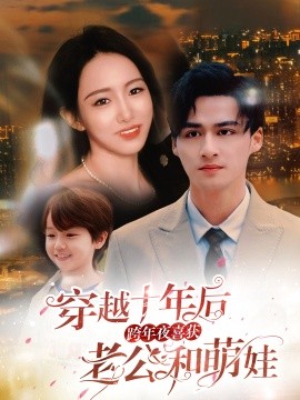 短剧《穿越十年后，跨年夜喜获老公和萌娃 (2024)》全集免费在线观看