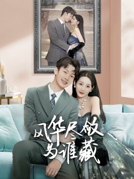 短剧《风华尽敛为谁藏 (2025)》全集免费在线观看-第1张图片-力界网
