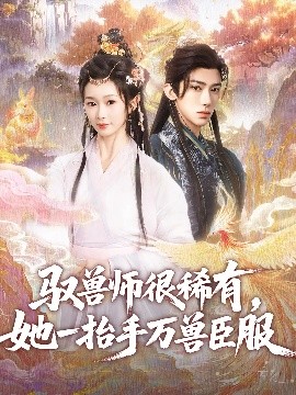 短剧《驭兽师很稀有，她一抬手万兽臣服（87集）刘钊宏&周蓉倩 (2025)》全集免费在线观看-第1张图片-力界网