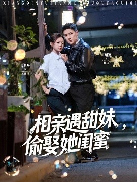 短剧《相亲遇甜妹，偷娶她闺蜜（118集）王浩翔＆雷馥缦 (2025)》全集免费在线观看-第1张图片-力界网