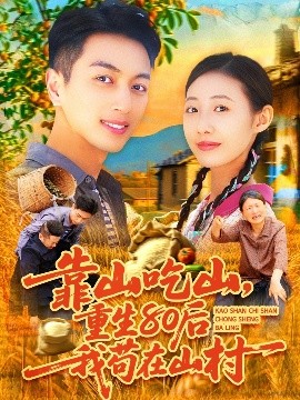短剧《靠山吃山，重回80后我苟在山村（110集）鲜嘉臣&管怡欣 (2025)》全集免费在线观看-第1张图片-力界网