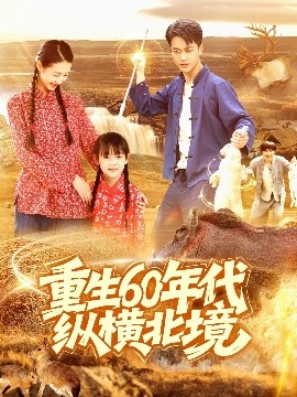 短剧《重生60年代纵横北境（126集）鲜嘉臣&管怡欣 (2025)》全集免费在线观看-第1张图片-力界网