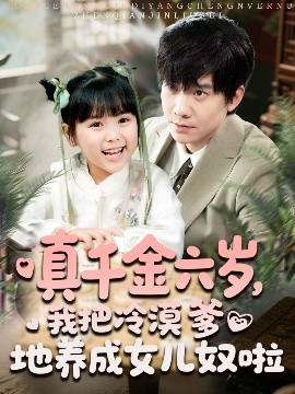 短剧《真千金六岁，我把冷漠爹地养成女儿奴啦（80集）(2025)》全集免费在线观看-第1张图片-力界网