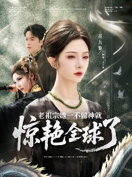 短剧《老祖宗她一不留神就惊艳全球了（80集）张昊旸&朱茉颜 (2025)》全集免费在线观看-第1张图片-力界网