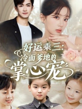 短剧《好运乘三：冷面爹地的掌心宠（63集）詹钰琳&袁钰菱 (2025)》全集免费在线观看-第1张图片-力界网