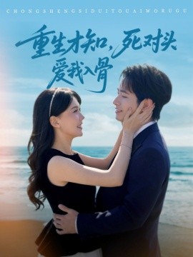 短剧《重生才知，死对头爱我入骨（81集）王浩翔＆马乐婕 (2025)》全集免费在线观看-第1张图片-力界网