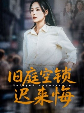 短剧《旧庭空锁迟来悔（56集）王姝懿&刘凡&马紫璇 (2025)》全集免费在线观看-第1张图片-力界网