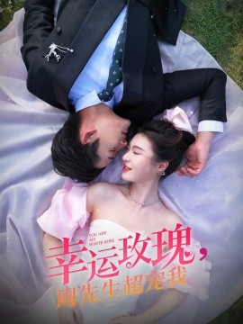 短剧《幸运玫瑰，周先生超宠我（74集）张旋＆郑晨雨 (2025)》全集免费在线观看-第1张图片-力界网