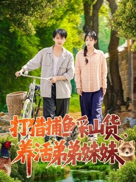 短剧《打猎捕鱼采山货，养活弟弟妹妹（108集）张锦亮＆朱佳琪 (2025)》全集免费在线观看-第1张图片-力界网