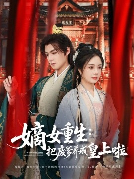 短剧《嫡女重生：把废爹养成皇上啦＆好一个纨绔爹（63集）吕岳&田熙雯 (2025)》全集免费在线观看-第1张图片-力界网