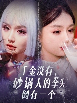 短剧《千金没有，砂锅大的拳头倒有一个（80集）崔晓萱 (2025)》全集免费在线观看-第1张图片-力界网