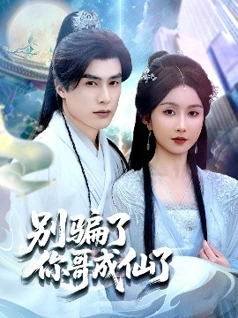 短剧《别骗了你哥成仙了（57集）何索＆程七月 (2025)》全集免费在线观看-第1张图片-力界网