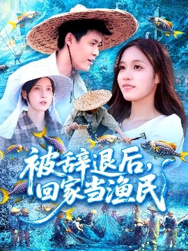短剧《被辞退后，回家当渔民（96集）朱佳琪&韩雨轩 (2025)》全集免费在线观看-第1张图片-力界网