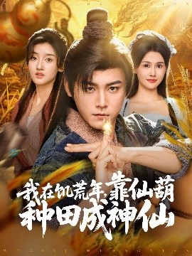 短剧《我在饥荒年，靠仙葫种田成神仙（81集）张元帅＆王新颖&刘欣蕾 (2025)》全集免费在线观看-第1张图片-力界网