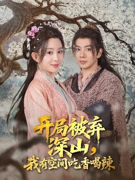 短剧《开局被弃深山，我有空间吃香喝辣（80集）吴逸迦&李智颖 (2025)》全集免费在线观看 -第1张图片-力界网