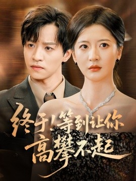 短剧《终于！等到让你高攀不起（76集）张嘉怡 (2025)》全集免费在线观看 -第1张图片-力界网