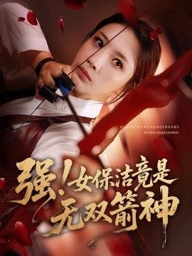 短剧《强！女保洁竟是无双箭神（71集）舟宇航&王沁然 (2025)》全集免费在线观看 -第1张图片-力界网